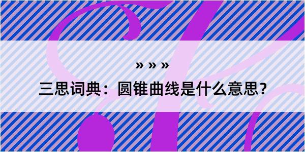 三思词典：圆锥曲线是什么意思？