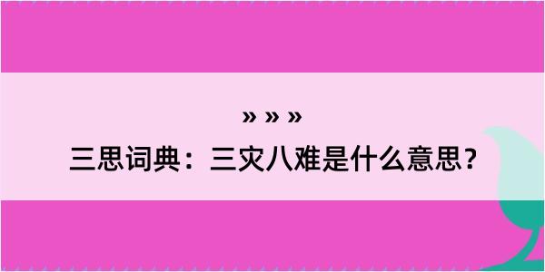 三思词典：三灾八难是什么意思？