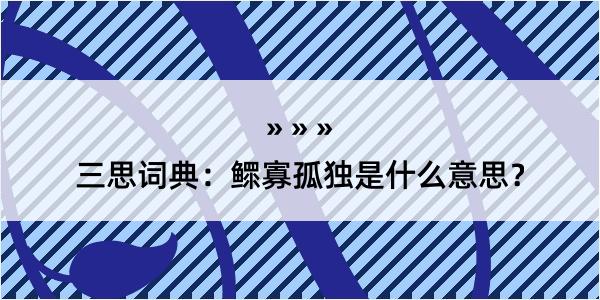 三思词典：鳏寡孤独是什么意思？