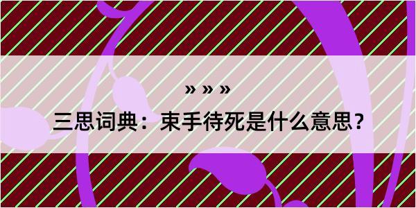 三思词典：束手待死是什么意思？