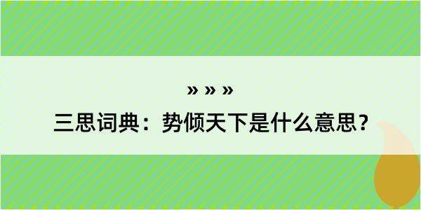 三思词典：势倾天下是什么意思？