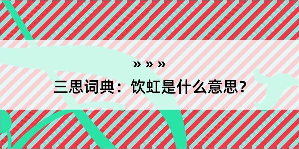 三思词典：饮虹是什么意思？