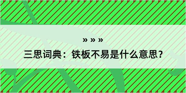 三思词典：铁板不易是什么意思？