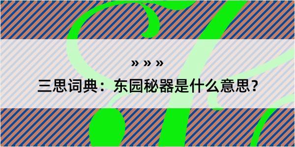 三思词典：东园秘器是什么意思？