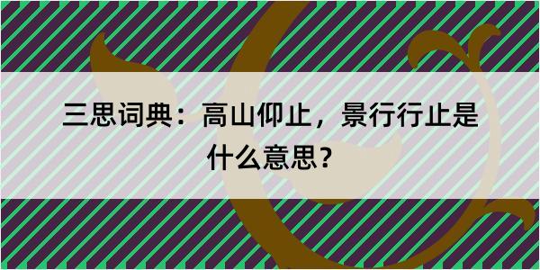 三思词典：高山仰止，景行行止是什么意思？