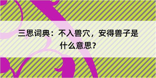 三思词典：不入兽穴，安得兽子是什么意思？