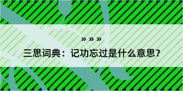 三思词典：记功忘过是什么意思？