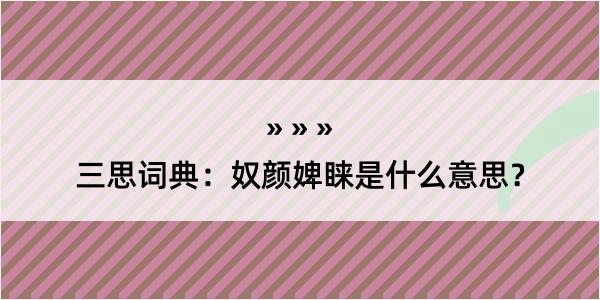 三思词典：奴颜婢睐是什么意思？