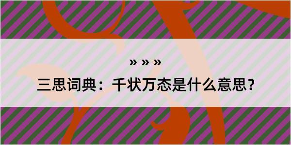 三思词典：千状万态是什么意思？