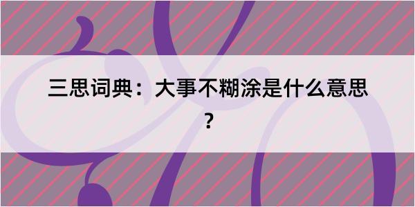 三思词典：大事不糊涂是什么意思？