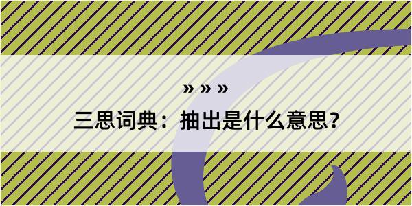 三思词典：抽出是什么意思？