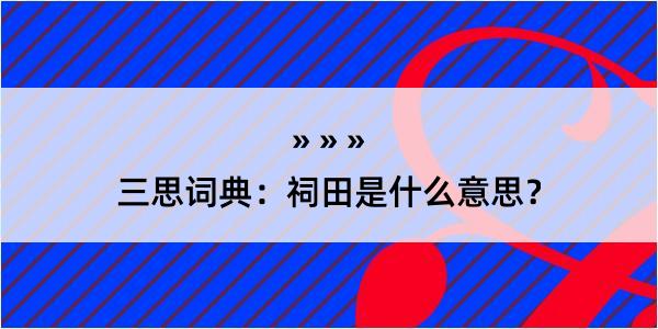 三思词典：祠田是什么意思？