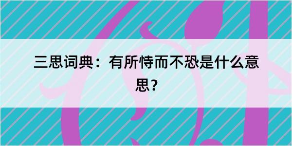 三思词典：有所恃而不恐是什么意思？