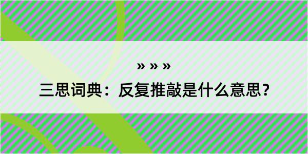 三思词典：反复推敲是什么意思？