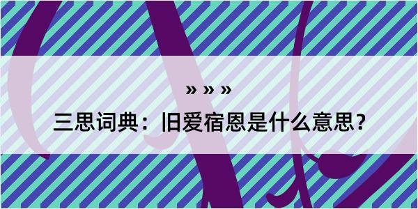 三思词典：旧爱宿恩是什么意思？