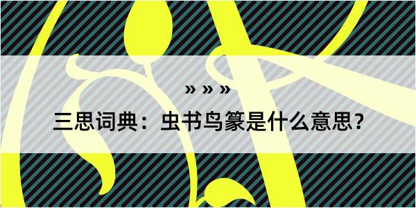 三思词典：虫书鸟篆是什么意思？