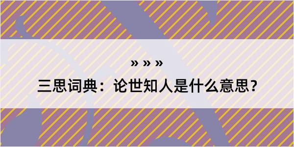 三思词典：论世知人是什么意思？