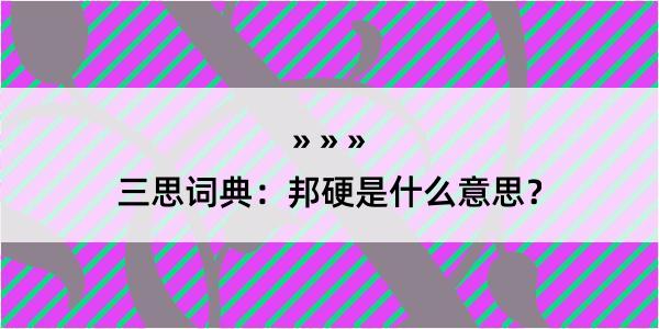 三思词典：邦硬是什么意思？