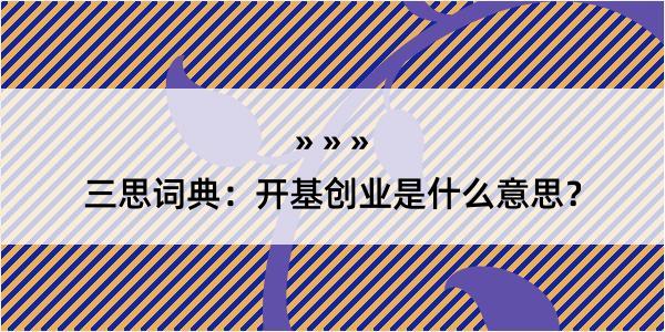 三思词典：开基创业是什么意思？