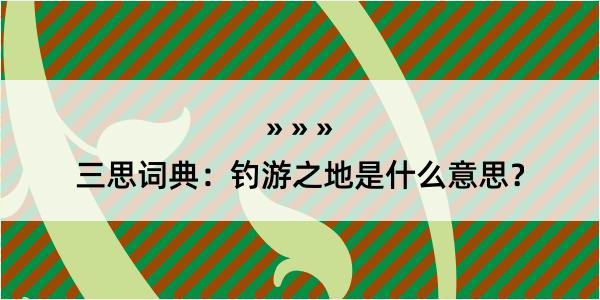 三思词典：钓游之地是什么意思？