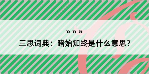 三思词典：睹始知终是什么意思？