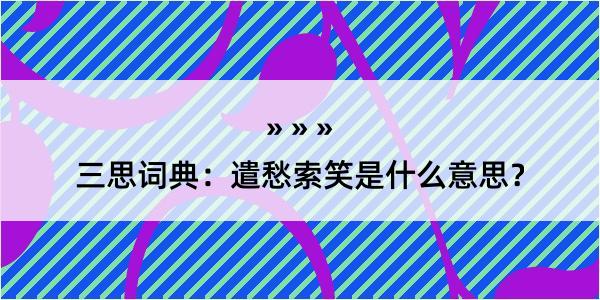 三思词典：遣愁索笑是什么意思？