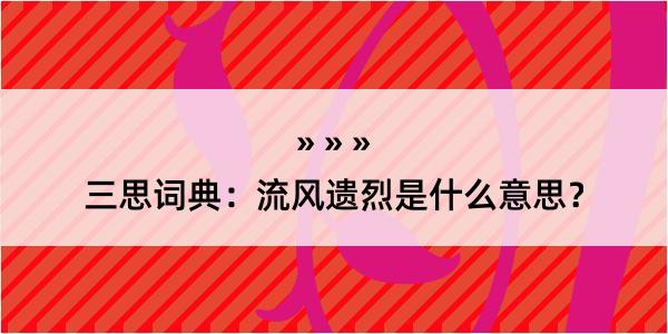 三思词典：流风遗烈是什么意思？