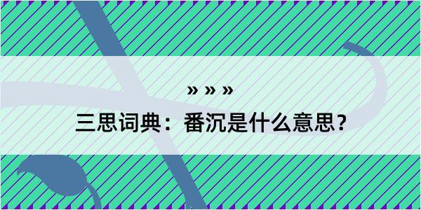 三思词典：番沉是什么意思？