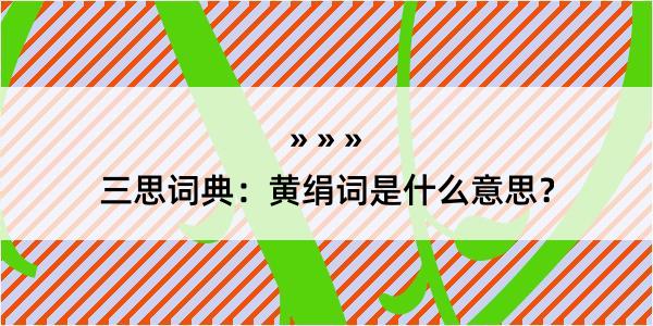 三思词典：黄绢词是什么意思？