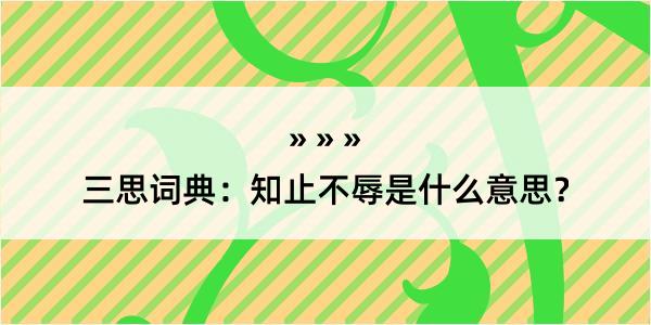 三思词典：知止不辱是什么意思？