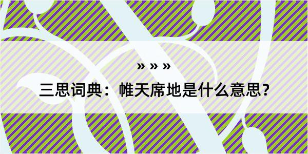 三思词典：帷天席地是什么意思？