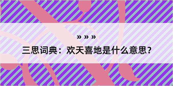 三思词典：欢天喜地是什么意思？