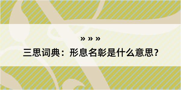 三思词典：形息名彰是什么意思？