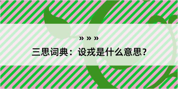 三思词典：设戎是什么意思？