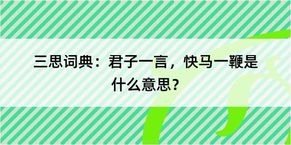 三思词典：君子一言，快马一鞭是什么意思？