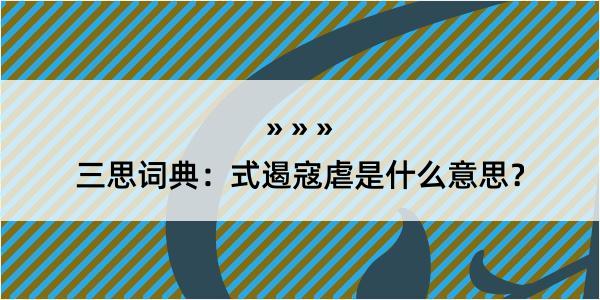 三思词典：式遏寇虐是什么意思？