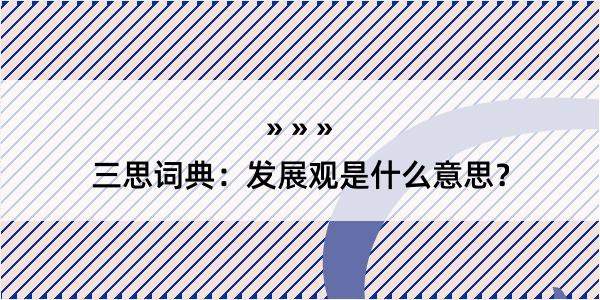 三思词典：发展观是什么意思？