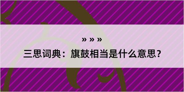 三思词典：旗鼓相当是什么意思？