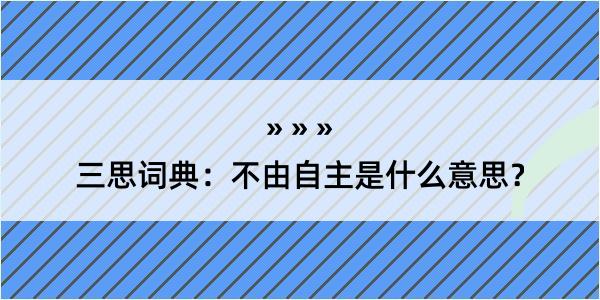 三思词典：不由自主是什么意思？