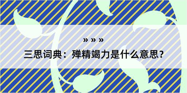 三思词典：殚精竭力是什么意思？