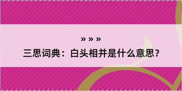 三思词典：白头相并是什么意思？