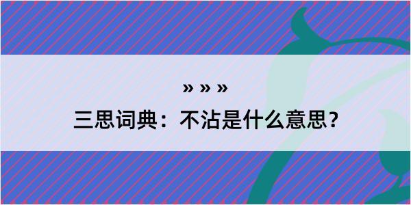 三思词典：不沾是什么意思？