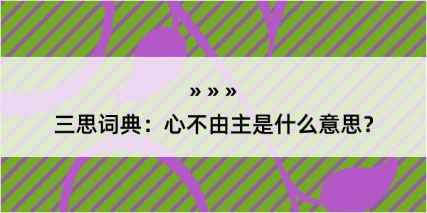 三思词典：心不由主是什么意思？