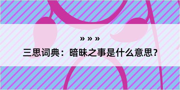 三思词典：暗昧之事是什么意思？