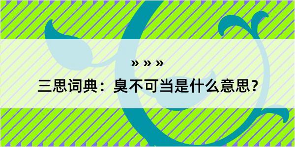 三思词典：臭不可当是什么意思？