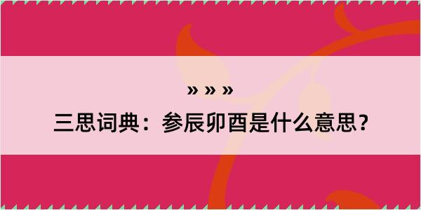 三思词典：参辰卯酉是什么意思？