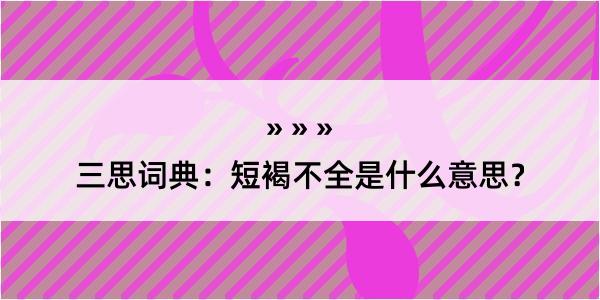 三思词典：短褐不全是什么意思？