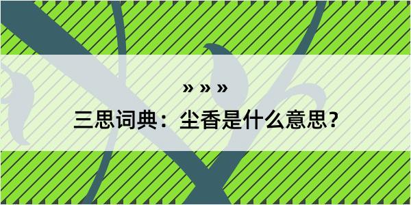 三思词典：尘香是什么意思？