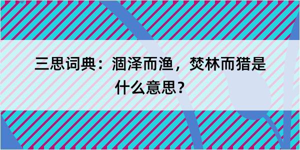 三思词典：涸泽而渔，焚林而猎是什么意思？