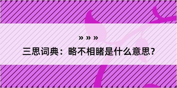 三思词典：略不相睹是什么意思？